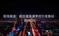 现场报道：疯狂健身课李欣引发轰动 · 新闻286