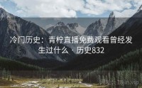 冷门历史：青柠直播免费观看曾经发生过什么 · 历史832
