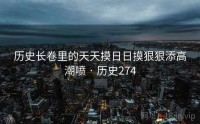历史长卷里的天天摸日日摸狠狠添高潮喷 · 历史274