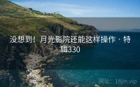 没想到！月光影院还能这样操作 · 特辑330