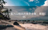 歪歪漫画入口相关的离奇合集 · 离谱695