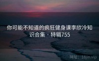 你可能不知道的疯狂健身课李欣冷知识合集 · 特辑755