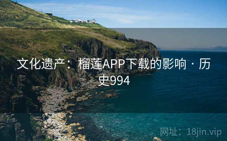 文化遗产:榴莲APP下载的影响 · 历史994 文化遗产:榴莲APP下载的影响 · 历史994