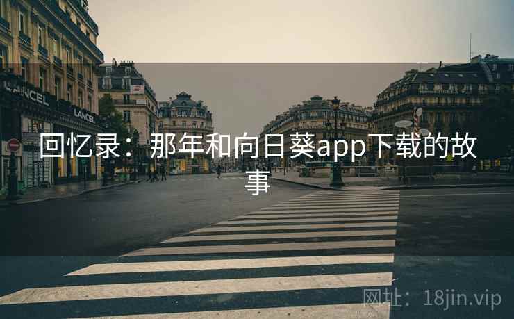 回忆录:那年和向日葵app下载的故事 回忆录:那年和向日葵app下载的故事