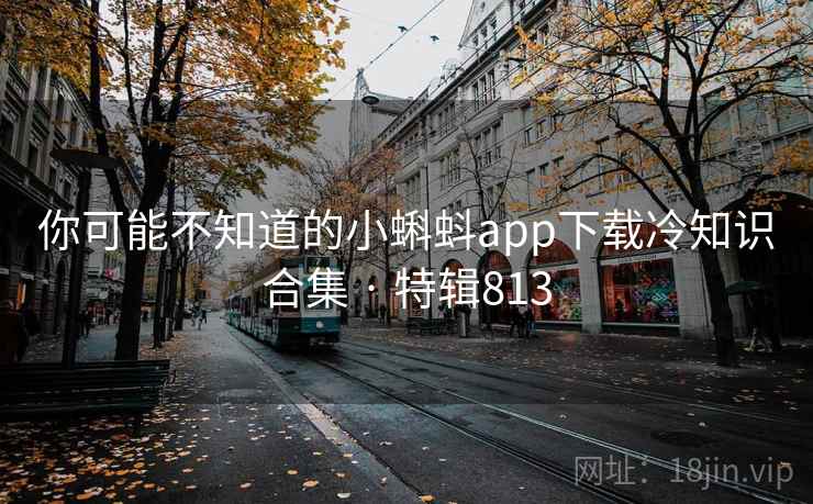 你可能不知道的小蝌蚪app下载冷知识合集 · 特辑813 你可能不知道的小蝌蚪app下载冷知识合集 · 特辑813