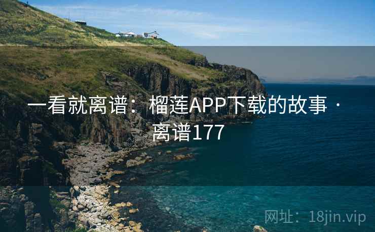 一看就离谱:榴莲APP下载的故事 · 离谱177 一看就离谱:榴莲APP下载的故事 · 离谱177