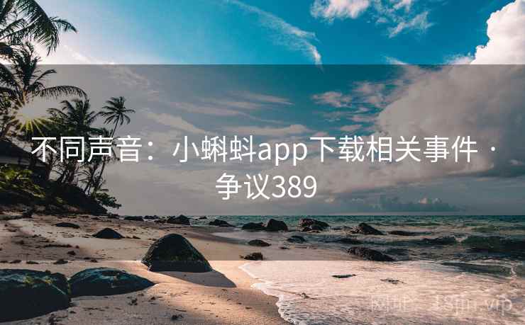 不同声音:小蝌蚪app下载相关事件 · 争议389 不同声音:小蝌蚪app下载相关事件 · 争议389