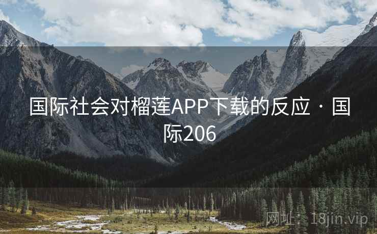 国际社会对榴莲APP下载的反应 · 国际206