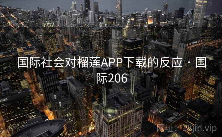 国际社会对榴莲APP下载的反应 · 国际206