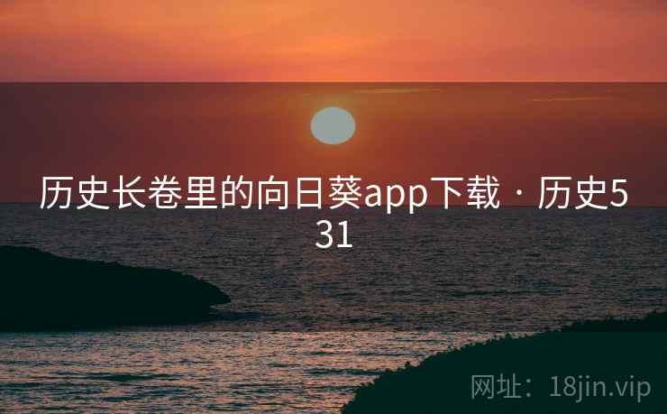历史长卷里的向日葵app下载 · 历史531 历史长卷里的向日葵app下载 · 历史531