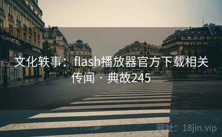 文化轶事:flash播放器官方下载相关传闻 · 典故245 文化轶事:flash播放器官方下载相关传闻 · 典故245