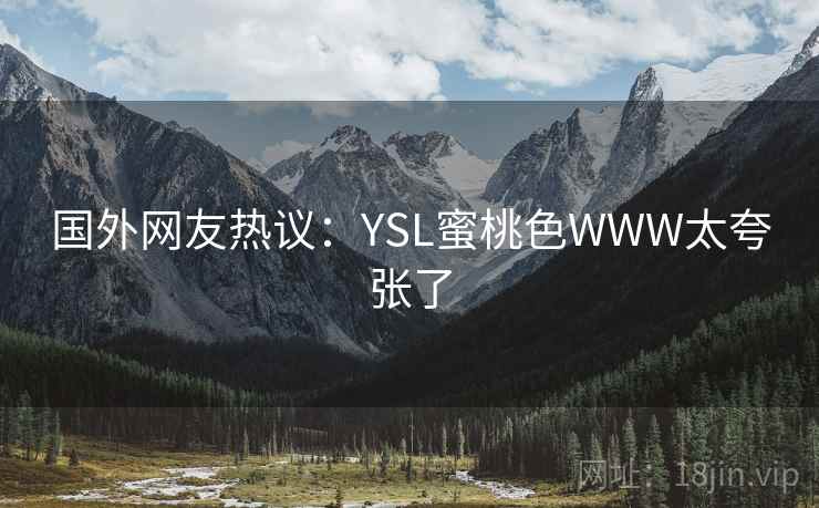 国外网友热议:YSL蜜桃色WWW太夸张了 国外网友热议:YSL蜜桃色WWW太夸张了
