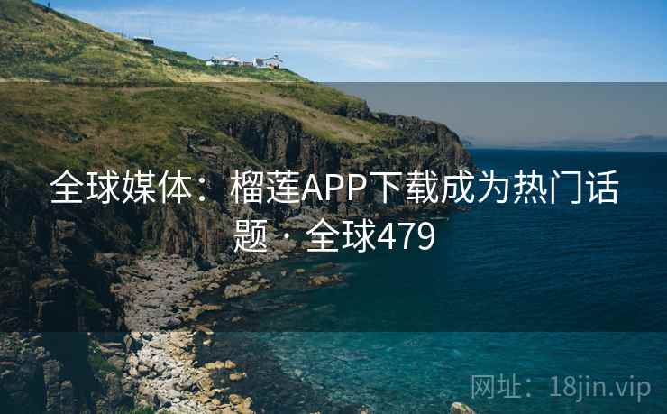 全球媒体:榴莲APP下载成为热门话题 · 全球479 全球媒体:榴莲APP下载成为热门话题 · 全球479