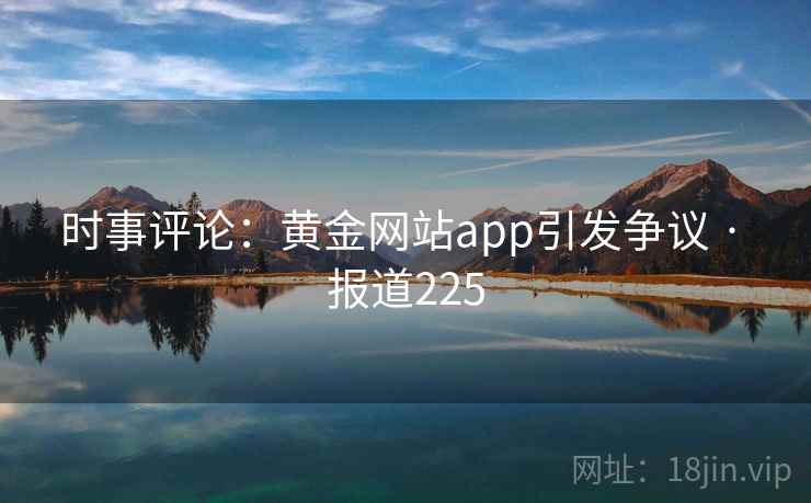 时事评论:黄金网站app引发争议 · 报道225 时事评论:黄金网站app引发争议 · 报道225