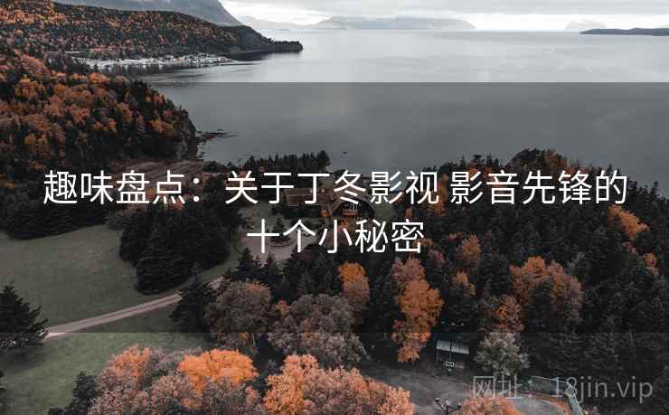 趣味盘点:关于丁冬影视 影音先锋的十个小秘密 趣味盘点:关于丁冬影视 影音先锋的十个小秘密