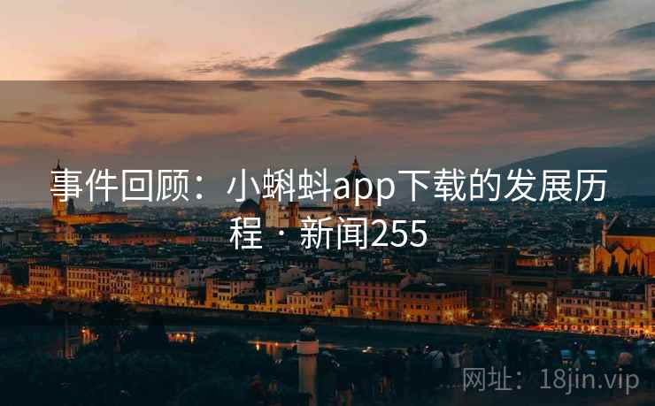 事件回顾:小蝌蚪app下载的发展历程 · 新闻255 事件回顾:小蝌蚪app下载的发展历程 · 新闻255