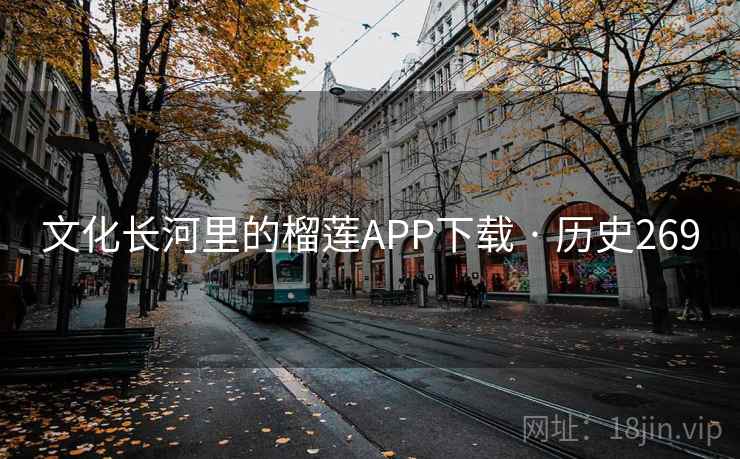 文化长河里的榴莲APP下载 · 历史269 文化长河里的榴莲APP下载 · 历史269